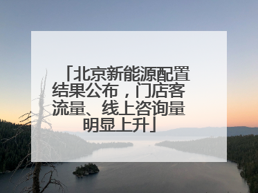 北京新能源配置结果公布，门店客流量、线上咨询量明显上升