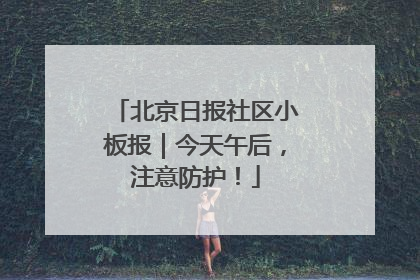 北京日报社区小板报｜今天午后，注意防护！