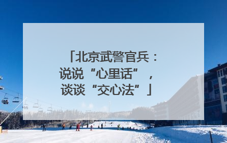 北京武警官兵：说说“心里话”，谈谈“交心法”