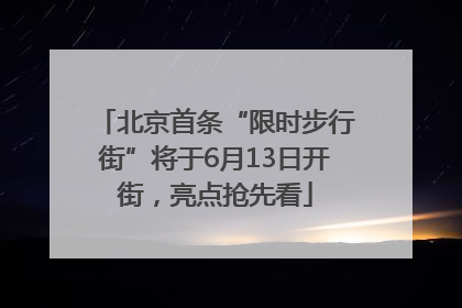 北京首条“限时步行街”将于6月13日开街，亮点抢先看