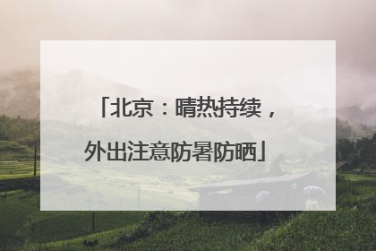 北京：晴热持续，外出注意防暑防晒