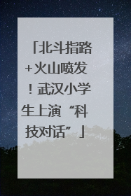 北斗指路+火山喷发！武汉小学生上演“科技对话”