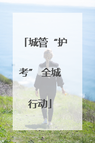 城管“护考” 全城行动