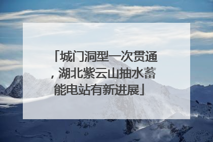 城门洞型一次贯通，湖北紫云山抽水蓄能电站有新进展