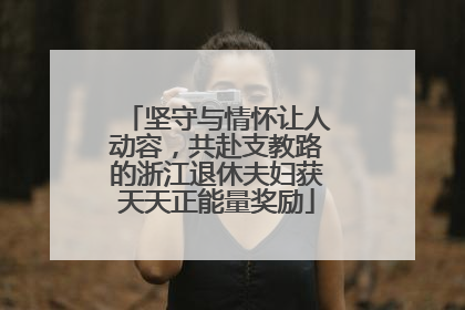 坚守与情怀让人动容，共赴支教路的浙江退休夫妇获天天正能量奖励