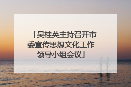 吴桂英主持召开市委宣传思想文化工作领导小组会议