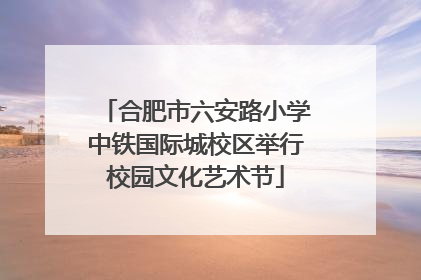 合肥市六安路小学中铁国际城校区举行校园文化艺术节
