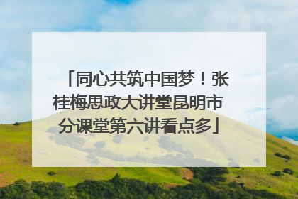 同心共筑中国梦！张桂梅思政大讲堂昆明市分课堂第六讲看点多