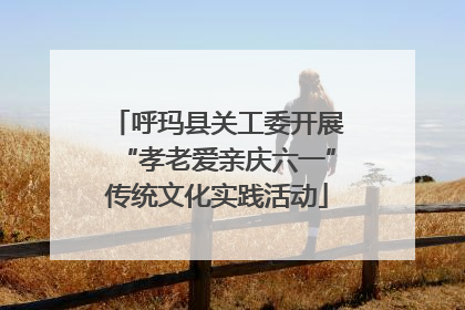 呼玛县关工委开展“孝老爱亲庆六一”传统文化实践活动