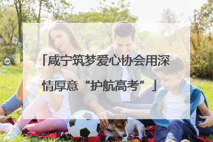 咸宁筑梦爱心协会用深情厚意“护航高考”