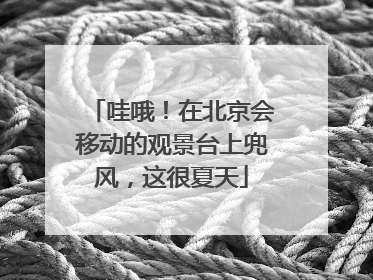 哇哦！在北京会移动的观景台上兜风，这很夏天