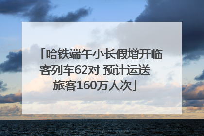 哈铁端午小长假增开临客列车62对 预计运送旅客160万人次