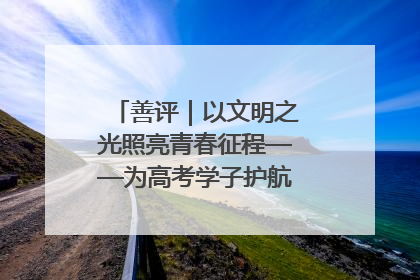 善评｜以文明之光照亮青春征程——为高考学子护航新时代成长之路