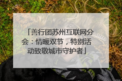 善行团苏州互联网分会：情暖双节，特别活动致敬城市守护者