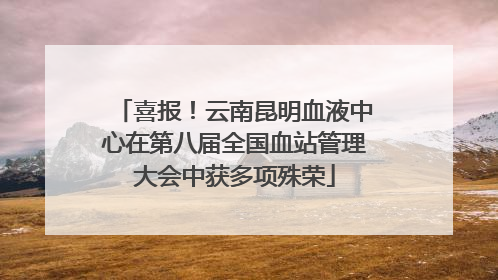 喜报！云南昆明血液中心在第八届全国血站管理大会中获多项殊荣