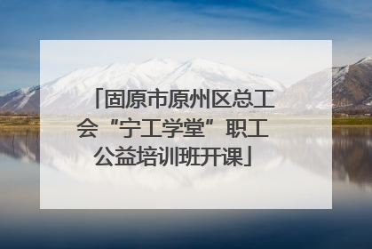 固原市原州区总工会“宁工学堂”职工公益培训班开课
