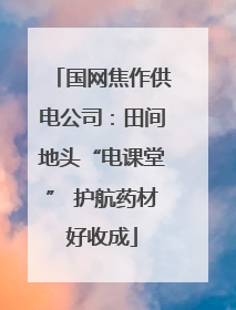 国网焦作供电公司：田间地头“电课堂” 护航药材好收成