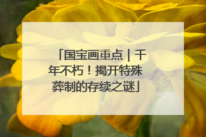 国宝画重点｜千年不朽！揭开特殊葬制的存续之谜