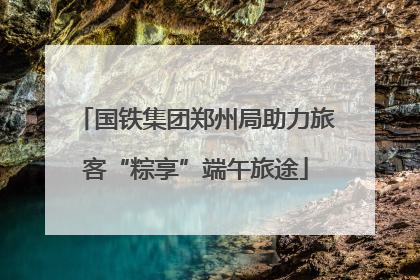 国铁集团郑州局助力旅客“粽享”端午旅途