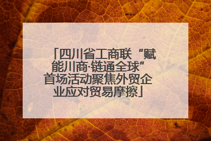 四川省工商联“赋能川商·链通全球”首场活动聚焦外贸企业应对贸易摩擦