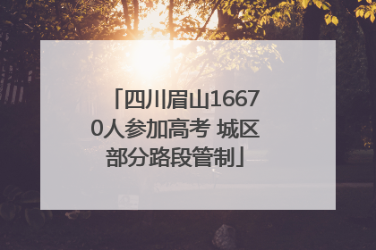 四川眉山16670人参加高考 城区部分路段管制