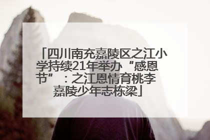 四川南充嘉陵区之江小学持续21年举办“感恩节”：之江恩情育桃李 嘉陵少年志栋梁
