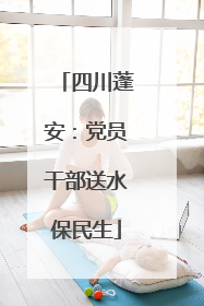 四川蓬安：党员干部送水保民生
