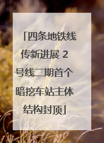 四条地铁线传新进展 2号线二期首个暗挖车站主体结构封顶
