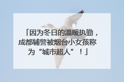 因为冬日的温暖执勤，成都辅警被烟台小女孩称为“城市超人”！