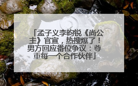 孟子义李昀锐《尚公主》官宣，热搜爆了！男方回应番位争议：尊重每一个合作伙伴