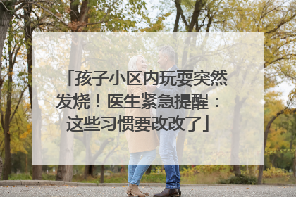 孩子小区内玩耍突然发烧！医生紧急提醒：这些习惯要改改了