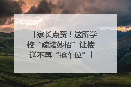 家长点赞！这所学校“疏堵妙招”让接送不再“抢车位”