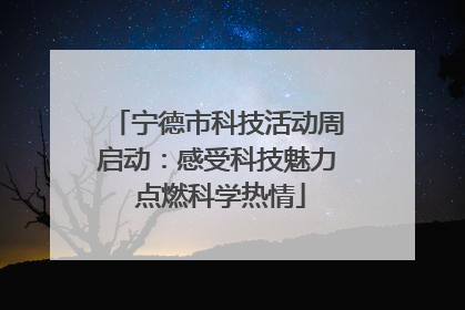 宁德市科技活动周启动：感受科技魅力 点燃科学热情