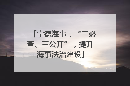 宁德海事：“三必查、三公开”，提升海事法治建设