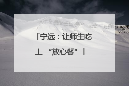 宁远：让师生吃上 “放心餐”