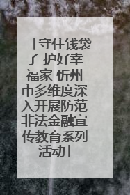 守住钱袋子 护好幸福家 忻州市多维度深入开展防范非法金融宣传教育系列活动