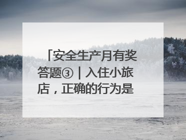 安全生产月有奖答题③｜入住小旅店，正确的行为是____