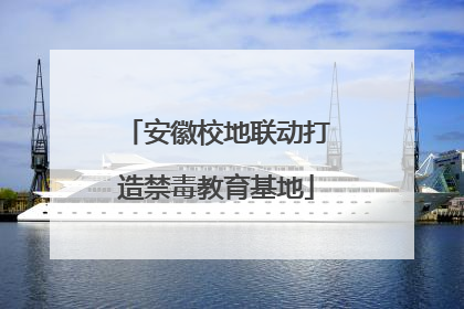安徽校地联动打造禁毒教育基地