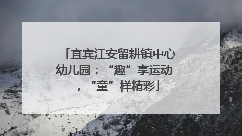 宜宾江安留耕镇中心幼儿园：“趣”享运动，“童”样精彩