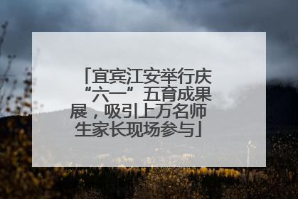 宜宾江安举行庆“六一”五育成果展，吸引上万名师生家长现场参与
