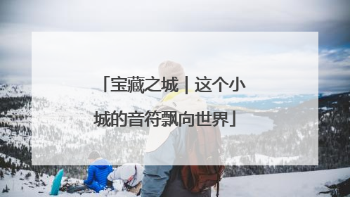 宝藏之城｜这个小城的音符飘向世界