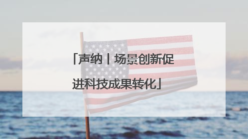 声纳丨场景创新促进科技成果转化