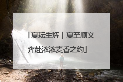 夏耘生辉｜夏至顺义奔赴浓浓麦香之约