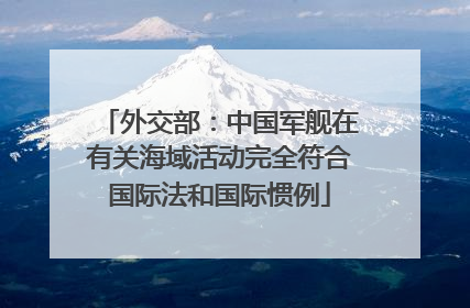 外交部：中国军舰在有关海域活动完全符合国际法和国际惯例