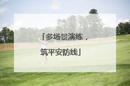多场景演练，筑平安防线
