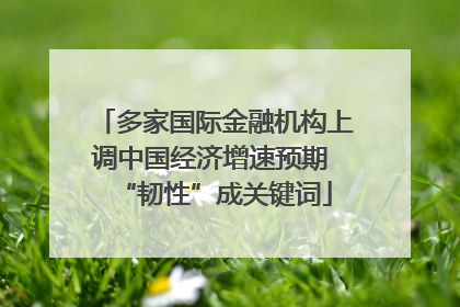 多家国际金融机构上调中国经济增速预期 “韧性”成关键词