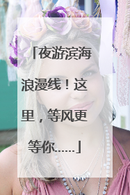 夜游滨海浪漫线！这里，等风更等你……