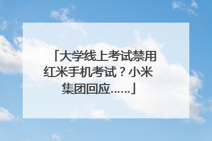 大学线上考试禁用红米手机考试？小米集团回应……