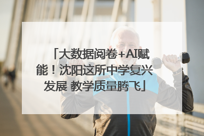 大数据阅卷+AI赋能！沈阳这所中学复兴发展 教学质量腾飞