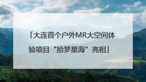 大连首个户外MR大空间体验项目“拾梦星海”亮相